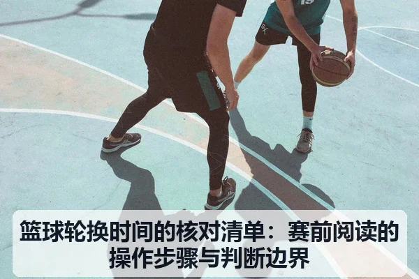 篮球轮换时间的核对清单：赛前阅读的操作步骤与判断边界