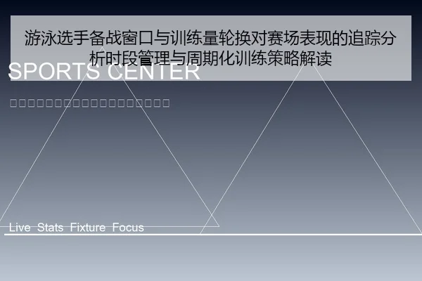 游泳选手备战窗口与训练量轮换对赛场表现的追踪分析时段管理与周期化训练策略解读